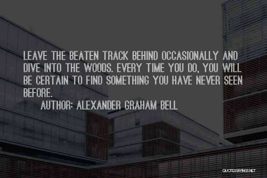 Alexander Graham Bell Quotes: Leave The Beaten Track Behind Occasionally And Dive Into The Woods. Every Time You Do, You Will Be Certain To