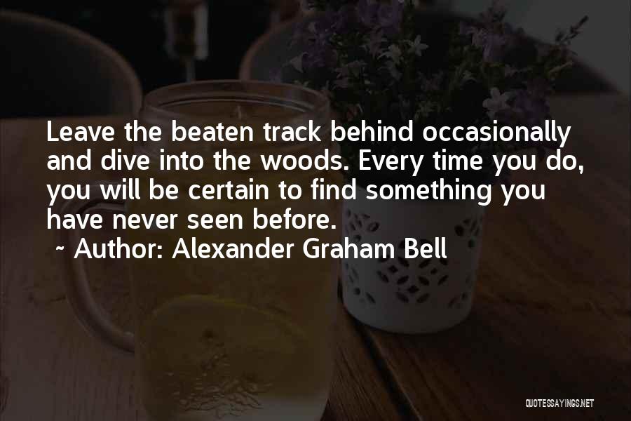 Alexander Graham Bell Quotes: Leave The Beaten Track Behind Occasionally And Dive Into The Woods. Every Time You Do, You Will Be Certain To