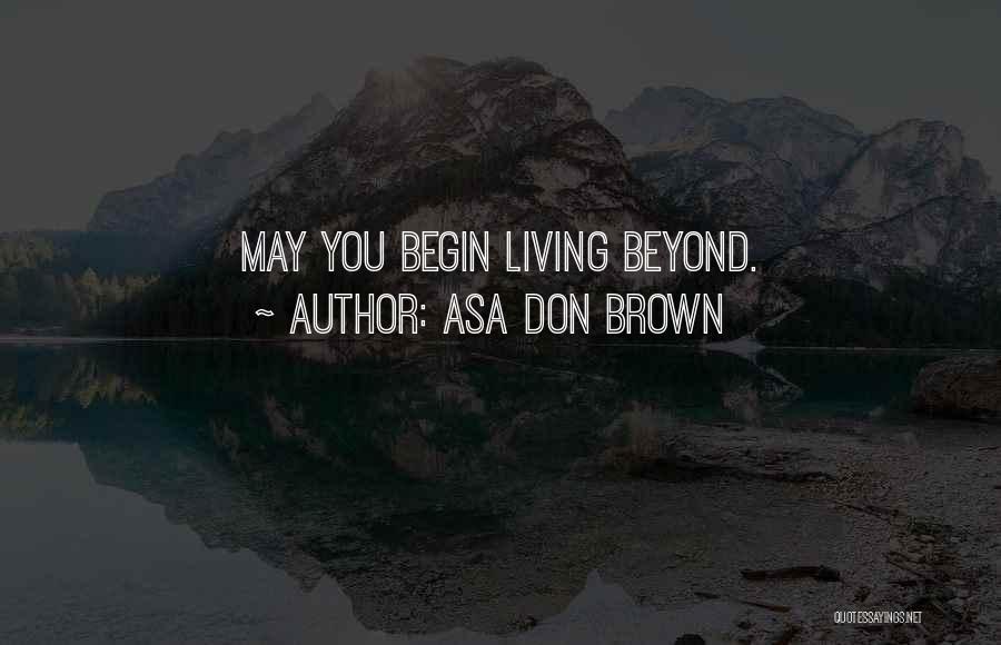 Asa Don Brown Quotes: May You Begin Living Beyond.