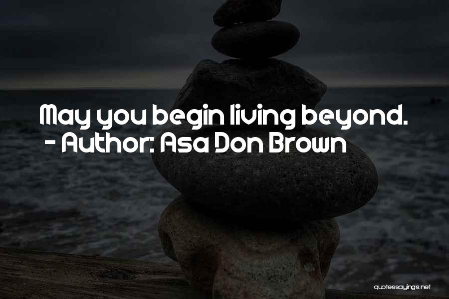 Asa Don Brown Quotes: May You Begin Living Beyond.