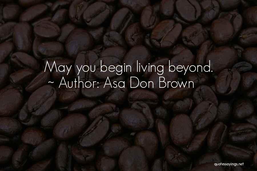 Asa Don Brown Quotes: May You Begin Living Beyond.