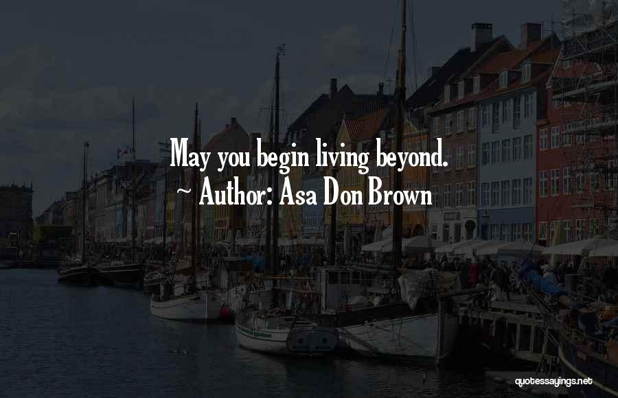 Asa Don Brown Quotes: May You Begin Living Beyond.