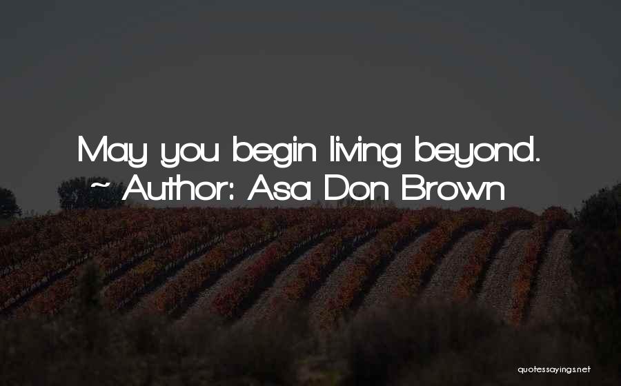 Asa Don Brown Quotes: May You Begin Living Beyond.