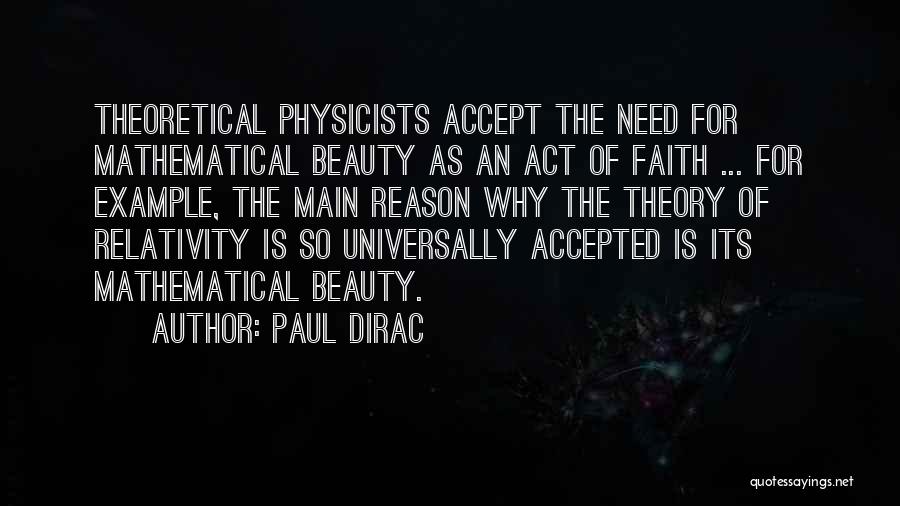 Paul Dirac Quotes: Theoretical Physicists Accept The Need For Mathematical Beauty As An Act Of Faith ... For Example, The Main Reason Why