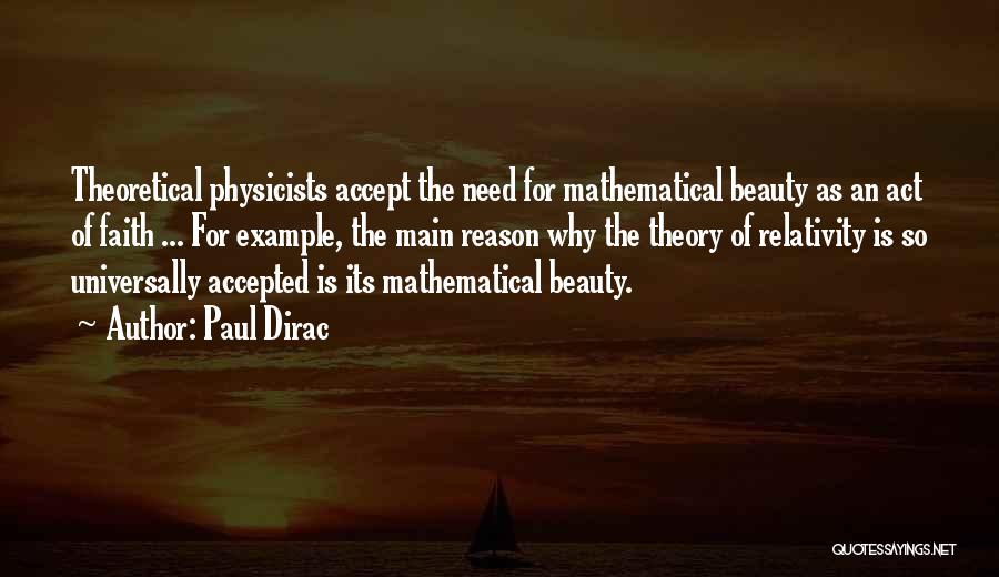 Paul Dirac Quotes: Theoretical Physicists Accept The Need For Mathematical Beauty As An Act Of Faith ... For Example, The Main Reason Why