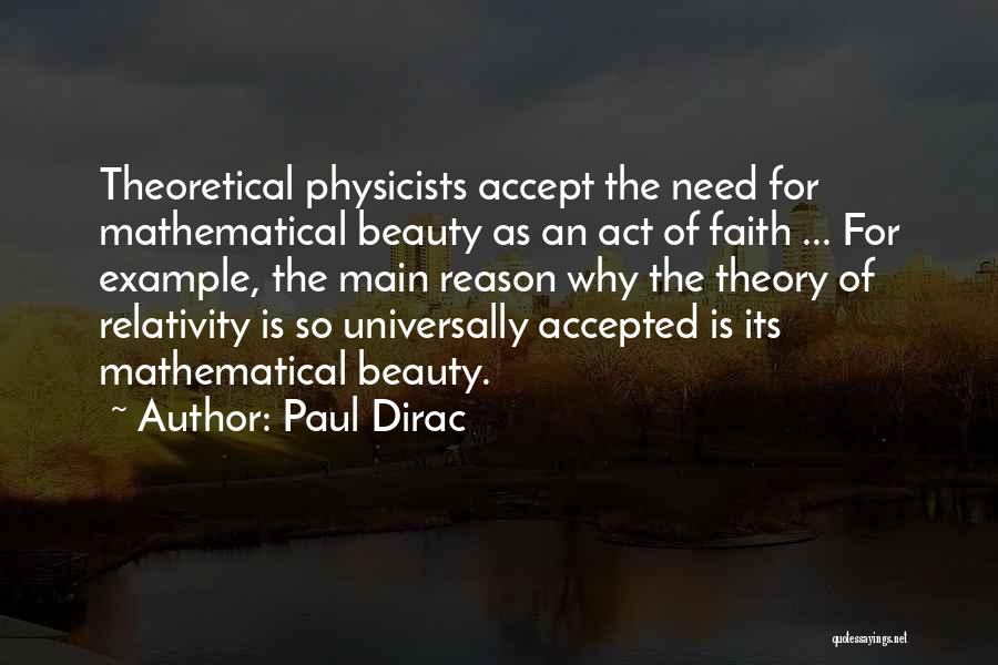 Paul Dirac Quotes: Theoretical Physicists Accept The Need For Mathematical Beauty As An Act Of Faith ... For Example, The Main Reason Why