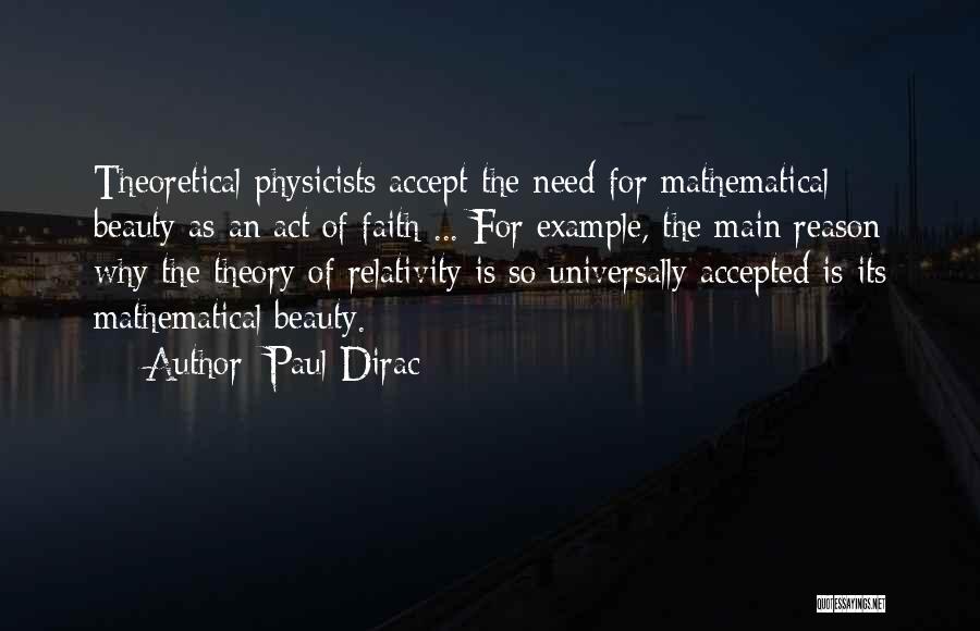 Paul Dirac Quotes: Theoretical Physicists Accept The Need For Mathematical Beauty As An Act Of Faith ... For Example, The Main Reason Why