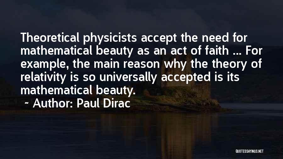 Paul Dirac Quotes: Theoretical Physicists Accept The Need For Mathematical Beauty As An Act Of Faith ... For Example, The Main Reason Why