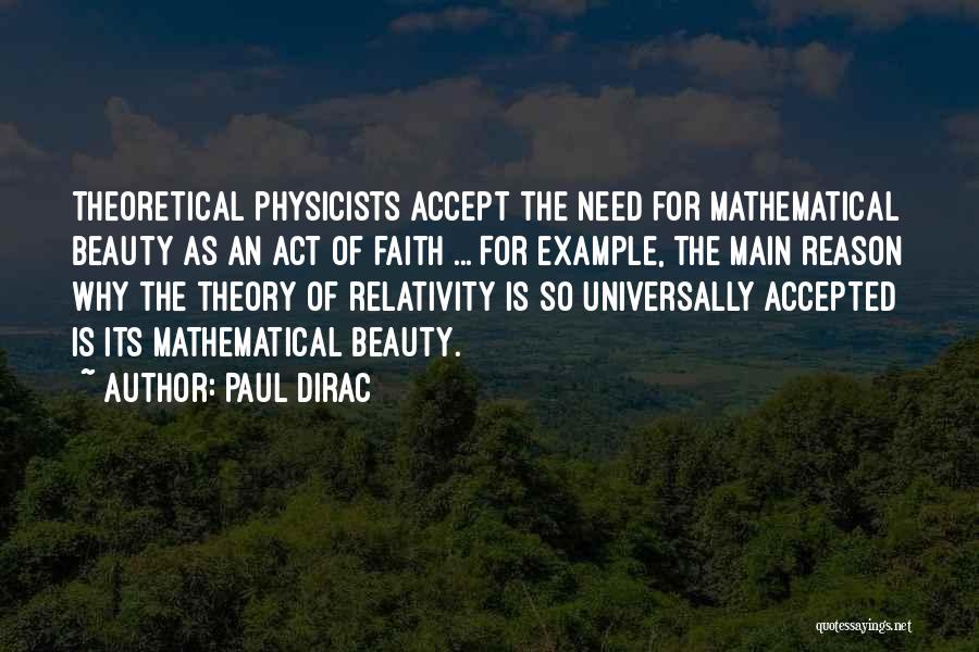 Paul Dirac Quotes: Theoretical Physicists Accept The Need For Mathematical Beauty As An Act Of Faith ... For Example, The Main Reason Why