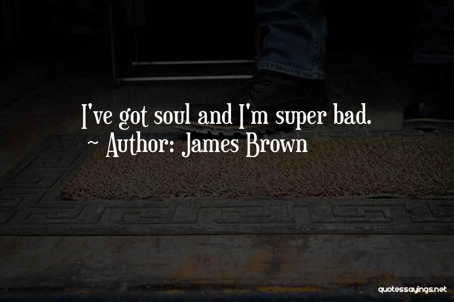 James Brown Quotes: I've Got Soul And I'm Super Bad.