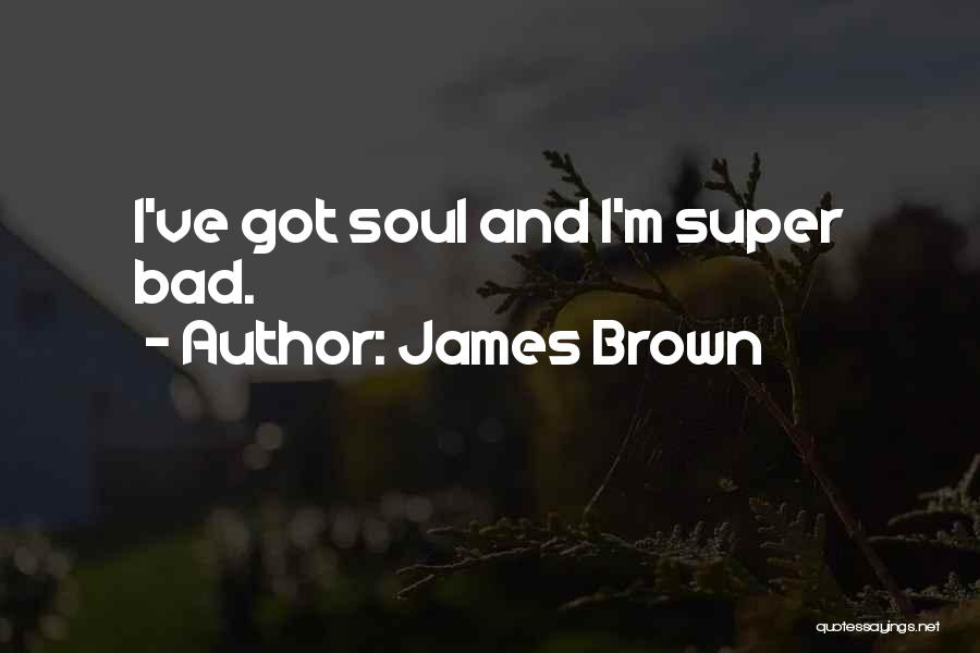 James Brown Quotes: I've Got Soul And I'm Super Bad.