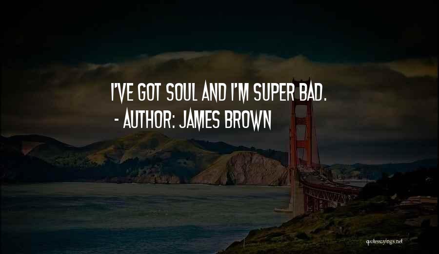 James Brown Quotes: I've Got Soul And I'm Super Bad.