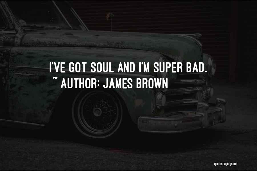 James Brown Quotes: I've Got Soul And I'm Super Bad.