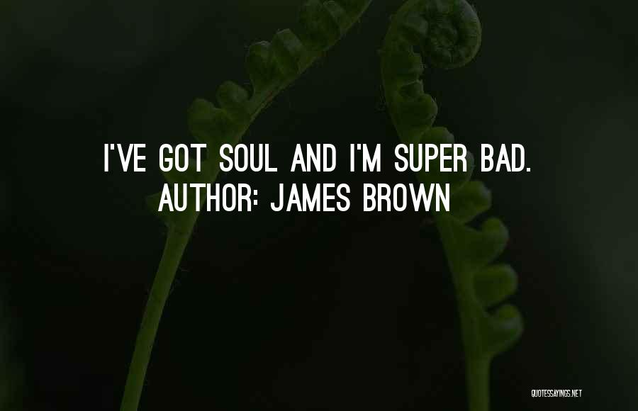 James Brown Quotes: I've Got Soul And I'm Super Bad.