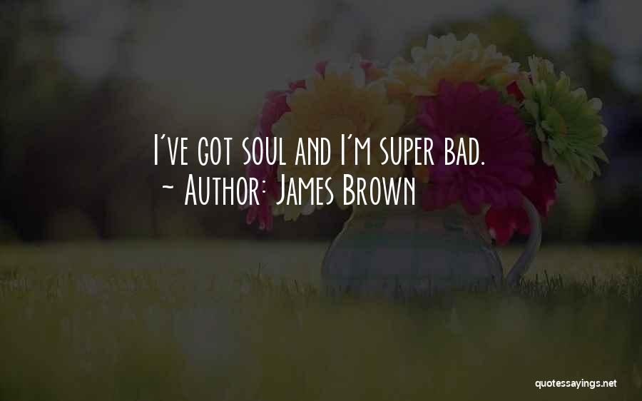 James Brown Quotes: I've Got Soul And I'm Super Bad.