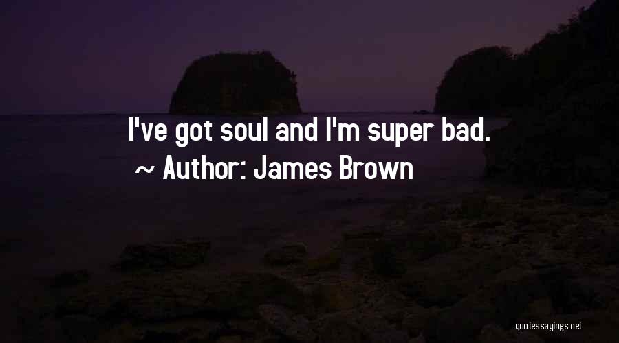 James Brown Quotes: I've Got Soul And I'm Super Bad.