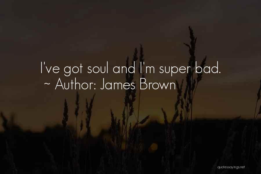 James Brown Quotes: I've Got Soul And I'm Super Bad.
