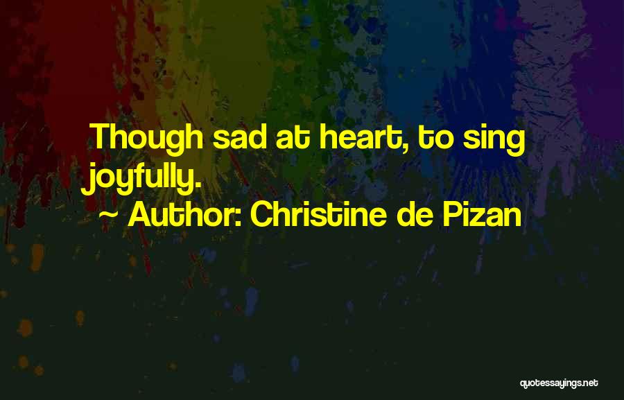 Christine De Pizan Quotes: Though Sad At Heart, To Sing Joyfully.