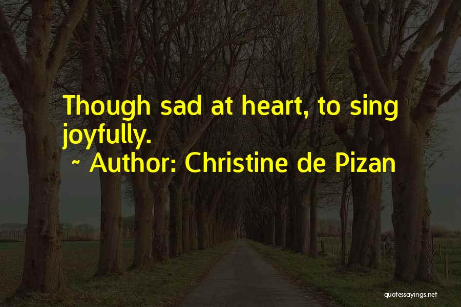 Christine De Pizan Quotes: Though Sad At Heart, To Sing Joyfully.