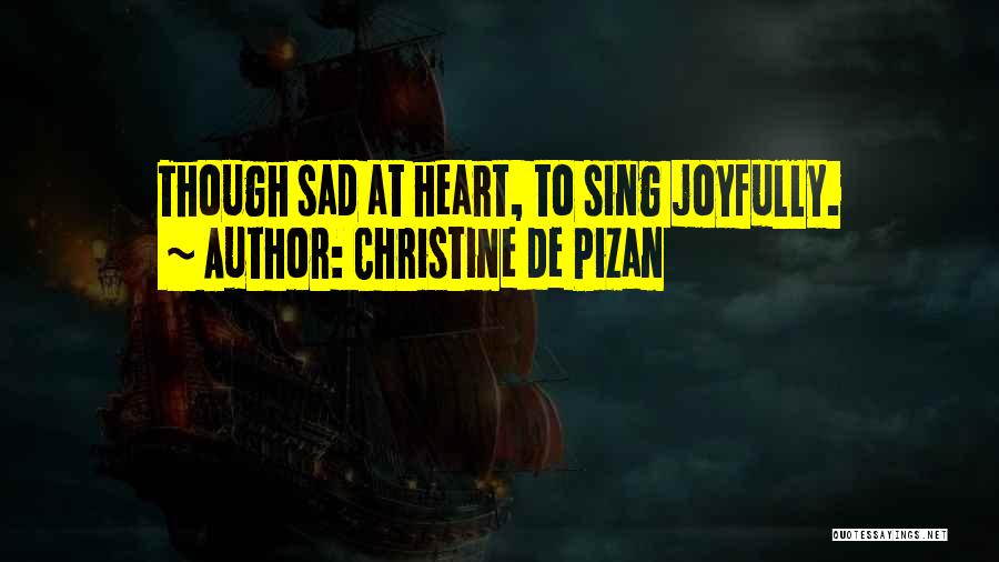 Christine De Pizan Quotes: Though Sad At Heart, To Sing Joyfully.