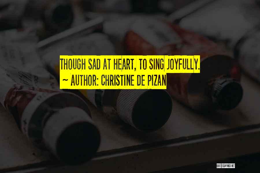 Christine De Pizan Quotes: Though Sad At Heart, To Sing Joyfully.