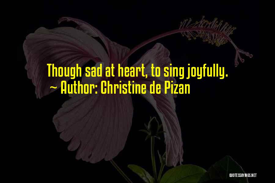 Christine De Pizan Quotes: Though Sad At Heart, To Sing Joyfully.