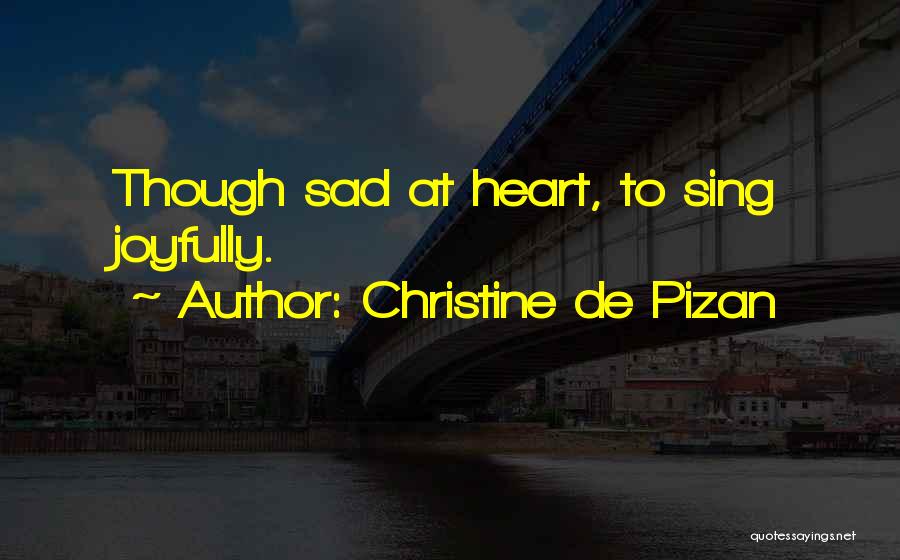 Christine De Pizan Quotes: Though Sad At Heart, To Sing Joyfully.