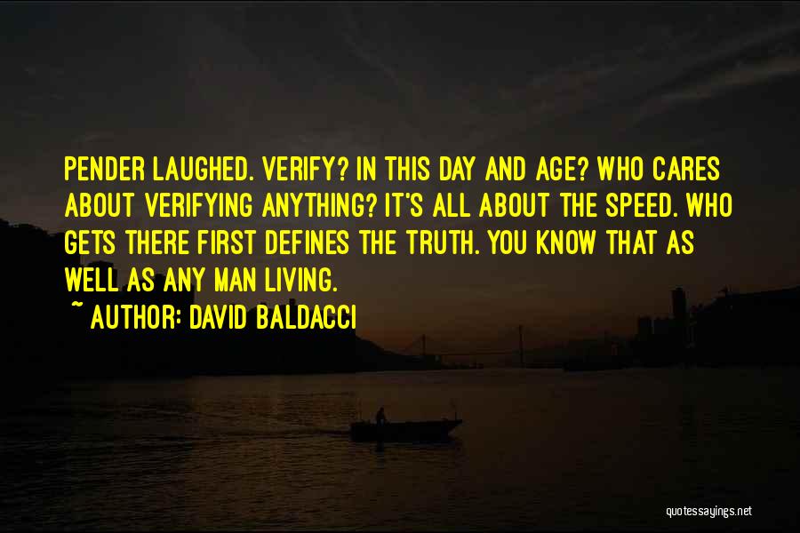 David Baldacci Quotes: Pender Laughed. Verify? In This Day And Age? Who Cares About Verifying Anything? It's All About The Speed. Who Gets
