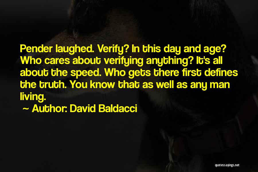 David Baldacci Quotes: Pender Laughed. Verify? In This Day And Age? Who Cares About Verifying Anything? It's All About The Speed. Who Gets