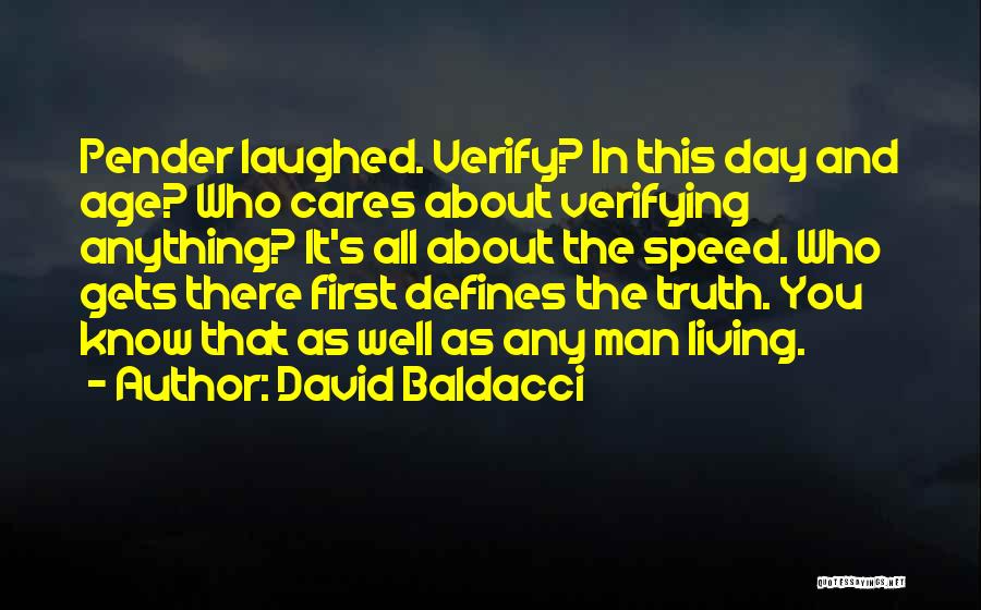 David Baldacci Quotes: Pender Laughed. Verify? In This Day And Age? Who Cares About Verifying Anything? It's All About The Speed. Who Gets