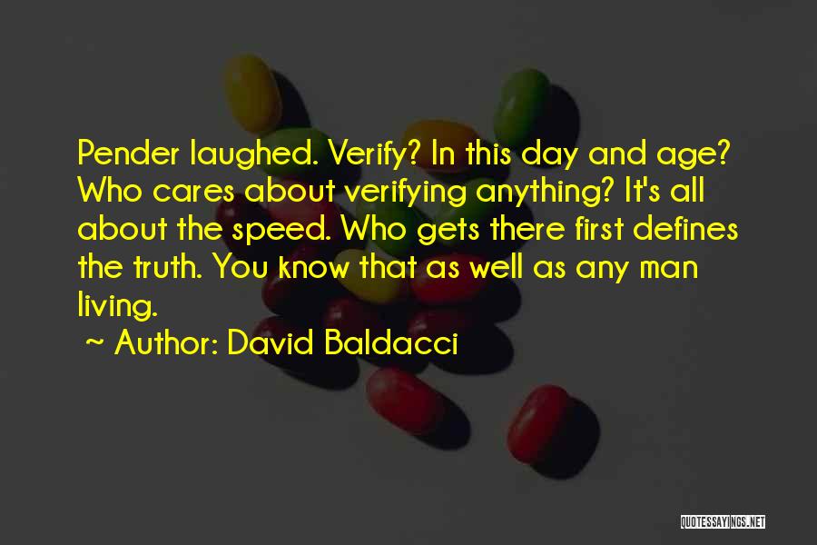 David Baldacci Quotes: Pender Laughed. Verify? In This Day And Age? Who Cares About Verifying Anything? It's All About The Speed. Who Gets