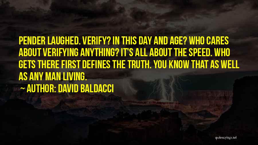 David Baldacci Quotes: Pender Laughed. Verify? In This Day And Age? Who Cares About Verifying Anything? It's All About The Speed. Who Gets