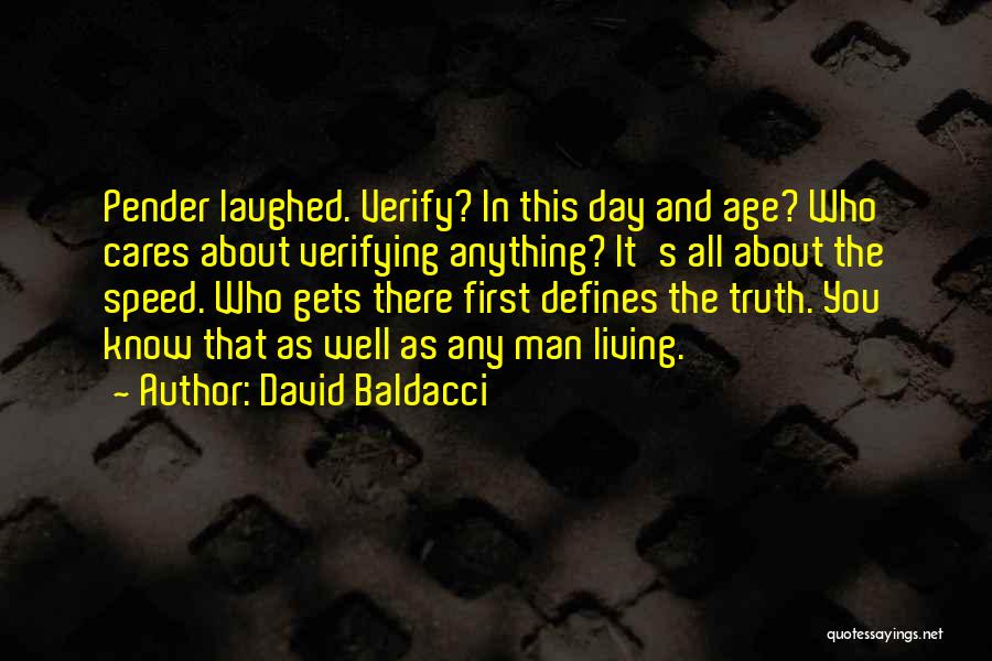 David Baldacci Quotes: Pender Laughed. Verify? In This Day And Age? Who Cares About Verifying Anything? It's All About The Speed. Who Gets