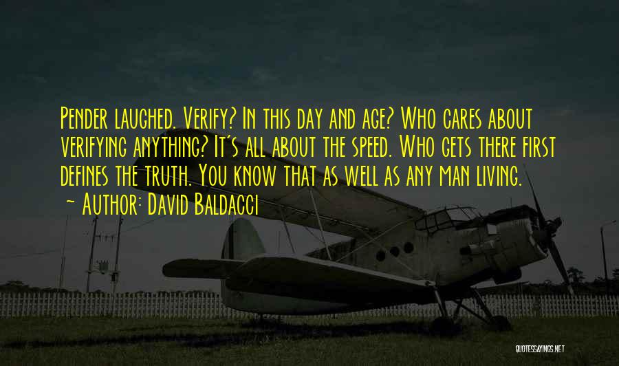 David Baldacci Quotes: Pender Laughed. Verify? In This Day And Age? Who Cares About Verifying Anything? It's All About The Speed. Who Gets