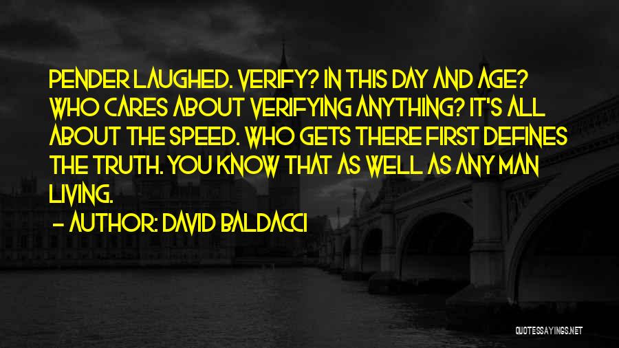 David Baldacci Quotes: Pender Laughed. Verify? In This Day And Age? Who Cares About Verifying Anything? It's All About The Speed. Who Gets