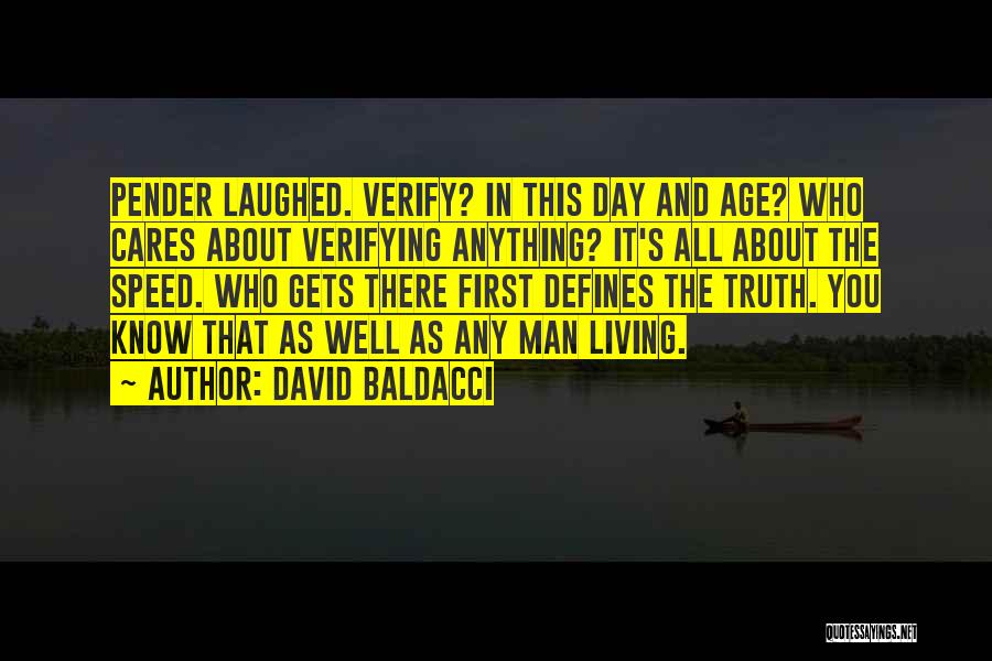 David Baldacci Quotes: Pender Laughed. Verify? In This Day And Age? Who Cares About Verifying Anything? It's All About The Speed. Who Gets