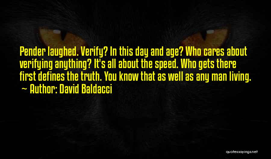 David Baldacci Quotes: Pender Laughed. Verify? In This Day And Age? Who Cares About Verifying Anything? It's All About The Speed. Who Gets