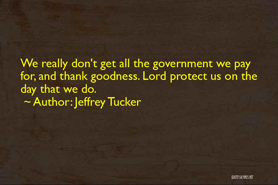 Jeffrey Tucker Quotes: We Really Don't Get All The Government We Pay For, And Thank Goodness. Lord Protect Us On The Day That