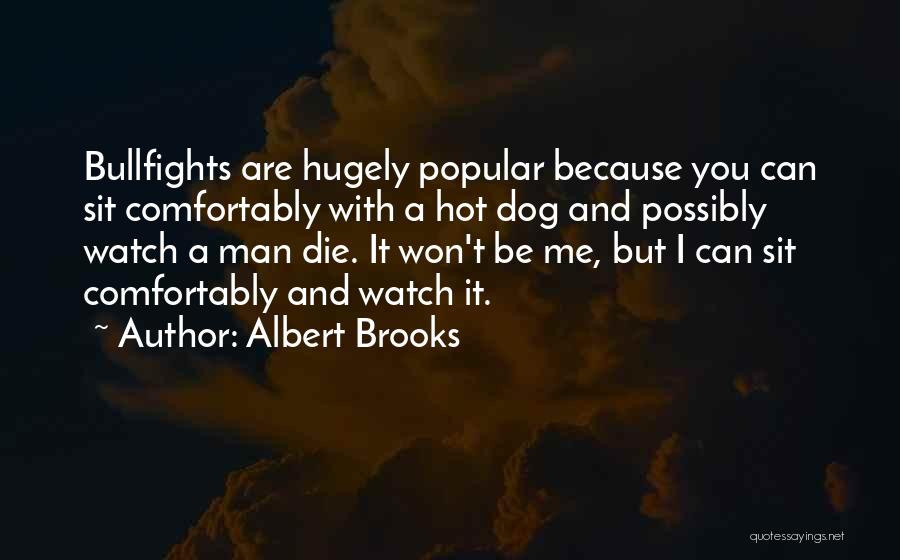 Albert Brooks Quotes: Bullfights Are Hugely Popular Because You Can Sit Comfortably With A Hot Dog And Possibly Watch A Man Die. It