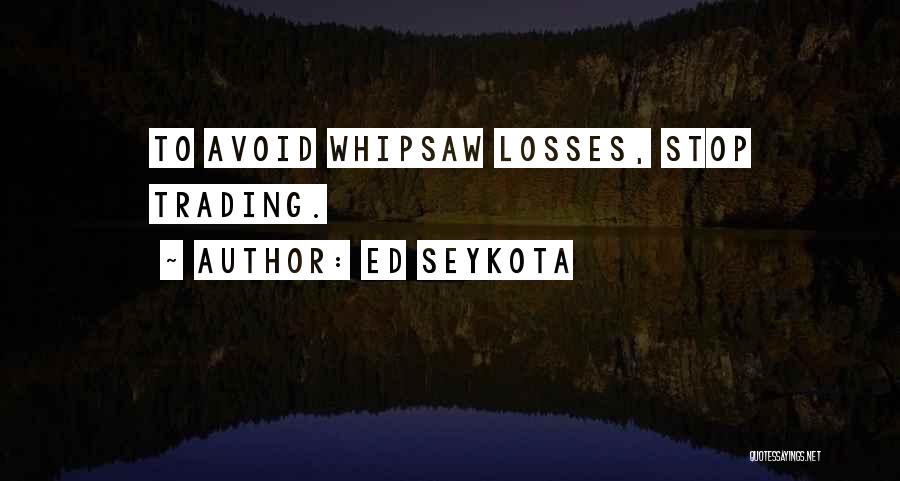 Ed Seykota Quotes: To Avoid Whipsaw Losses, Stop Trading.