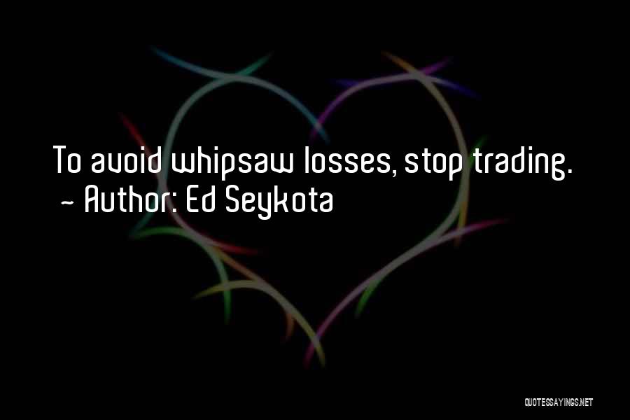 Ed Seykota Quotes: To Avoid Whipsaw Losses, Stop Trading.