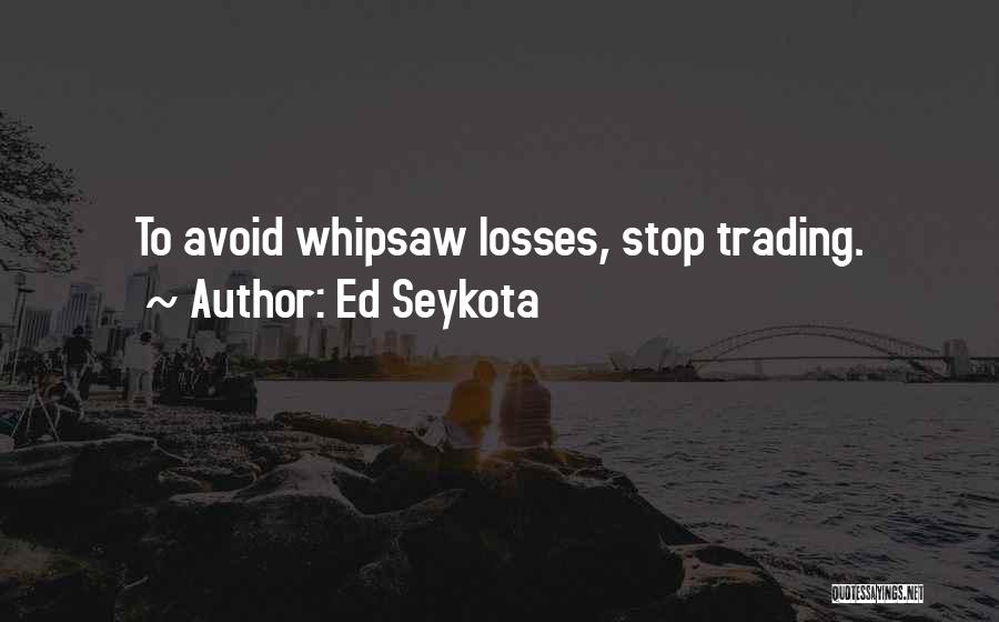 Ed Seykota Quotes: To Avoid Whipsaw Losses, Stop Trading.