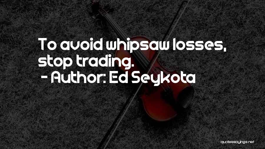 Ed Seykota Quotes: To Avoid Whipsaw Losses, Stop Trading.
