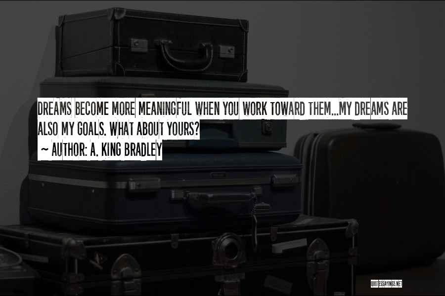 A. King Bradley Quotes: Dreams Become More Meaningful When You Work Toward Them...my Dreams Are Also My Goals. What About Yours?