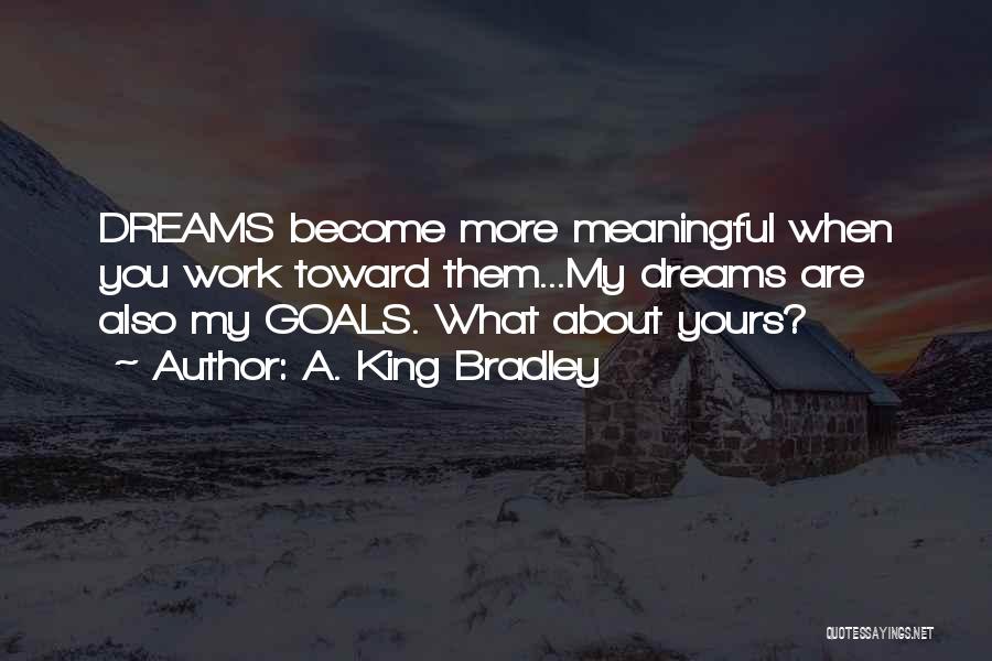 A. King Bradley Quotes: Dreams Become More Meaningful When You Work Toward Them...my Dreams Are Also My Goals. What About Yours?