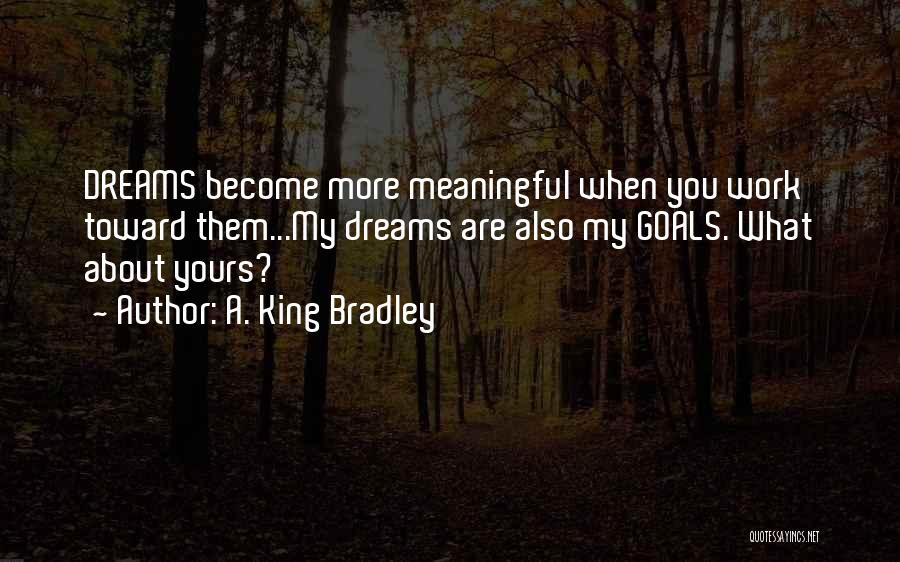 A. King Bradley Quotes: Dreams Become More Meaningful When You Work Toward Them...my Dreams Are Also My Goals. What About Yours?