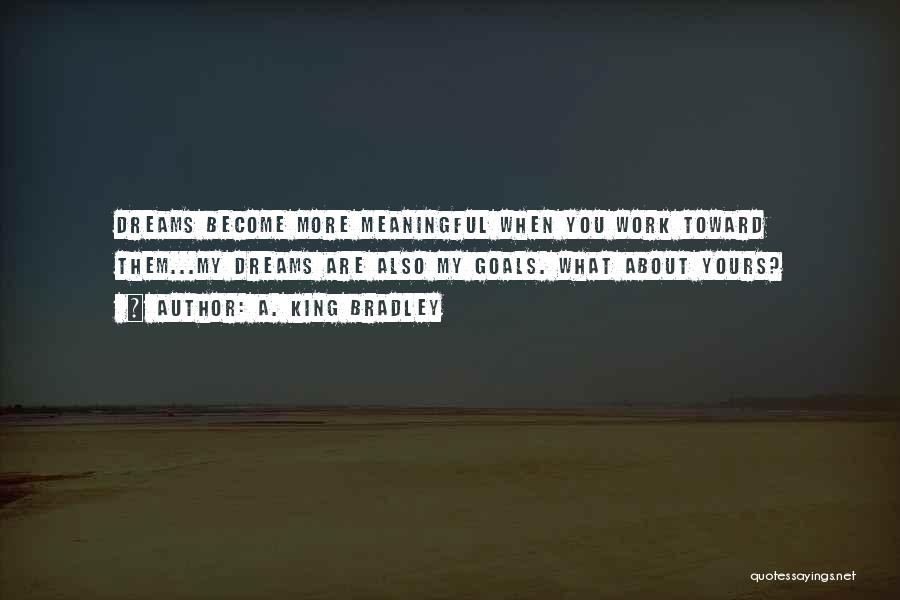 A. King Bradley Quotes: Dreams Become More Meaningful When You Work Toward Them...my Dreams Are Also My Goals. What About Yours?