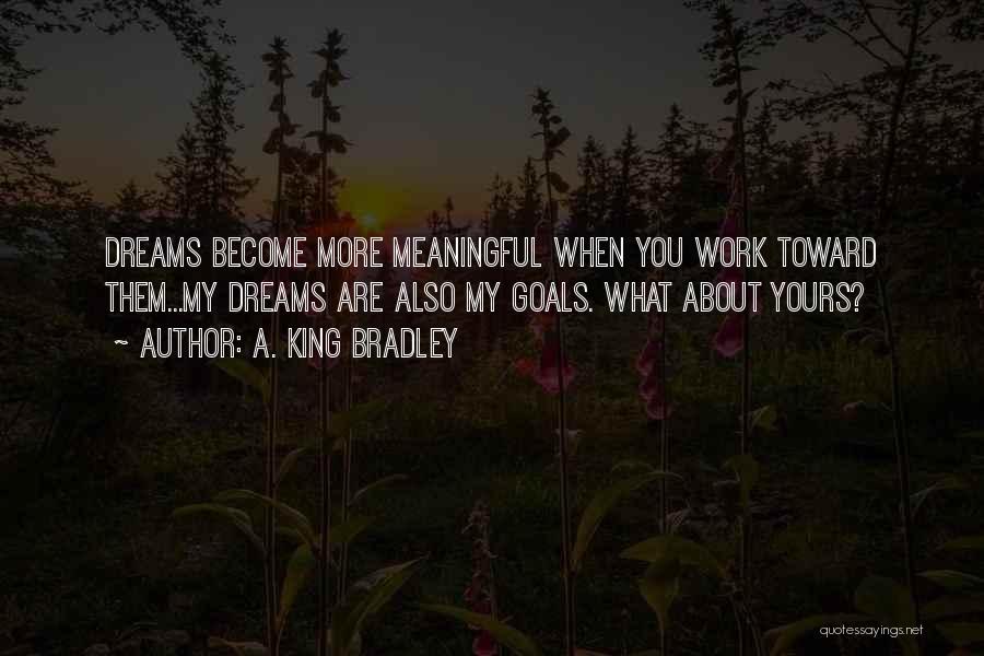 A. King Bradley Quotes: Dreams Become More Meaningful When You Work Toward Them...my Dreams Are Also My Goals. What About Yours?