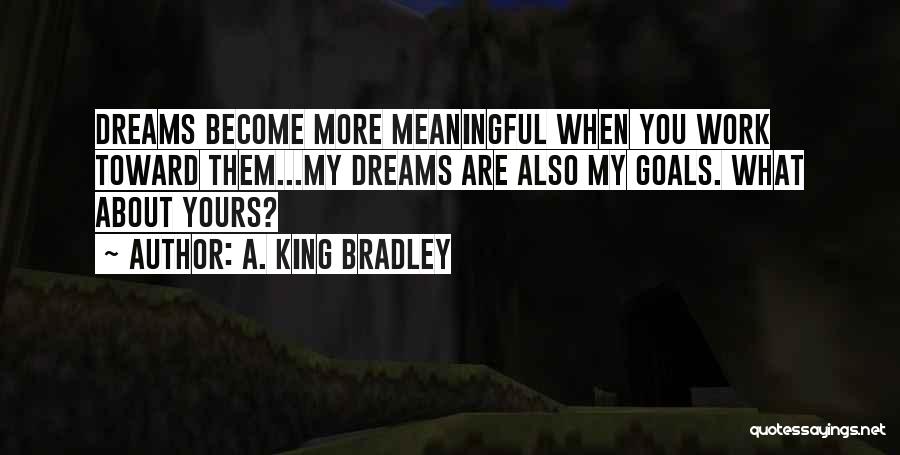 A. King Bradley Quotes: Dreams Become More Meaningful When You Work Toward Them...my Dreams Are Also My Goals. What About Yours?