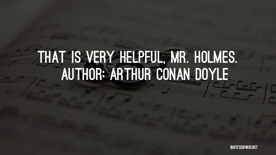 Arthur Conan Doyle Quotes: That Is Very Helpful, Mr. Holmes.
